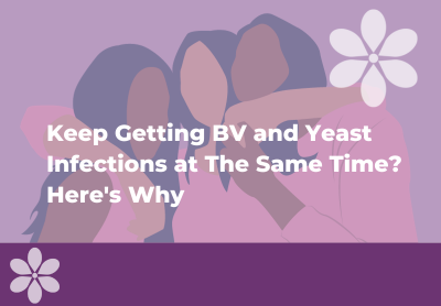 Why You Keep Getting BV and Yeast Infections at the Same Time