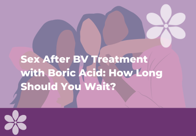 Sex After BV Treatment With Boric Acid: How Long Should You Wait