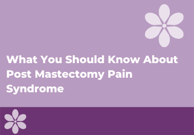 What You Should Know About Post Mastectomy Pain Syndrome